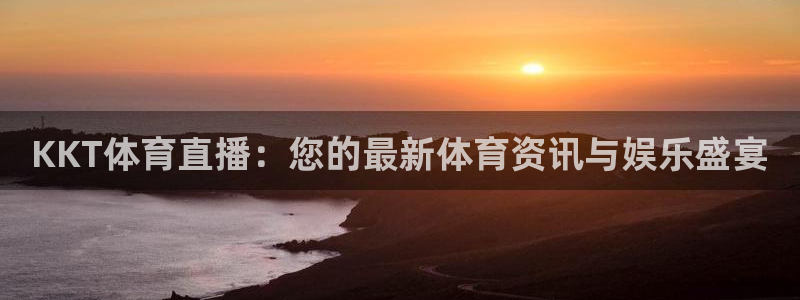 雨燕360直播足球高清直播：KKT体育直播：您的最新体育资讯与娱乐盛宴